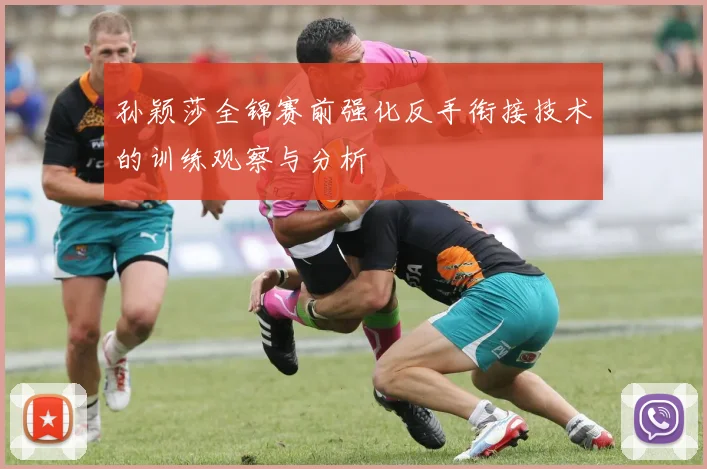 孙颖莎全锦赛前强化反手衔接技术的训练观察与分析