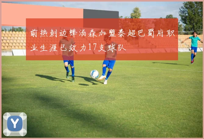 前热刺边锋汤森加盟泰超巴蜀府职业生涯已效力17支球队